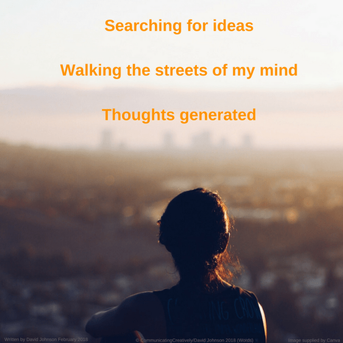 Searching for ideasWalking the streets of my mindThoughts generated